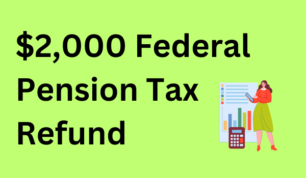 $2,000 Federal Pension Tax Refund