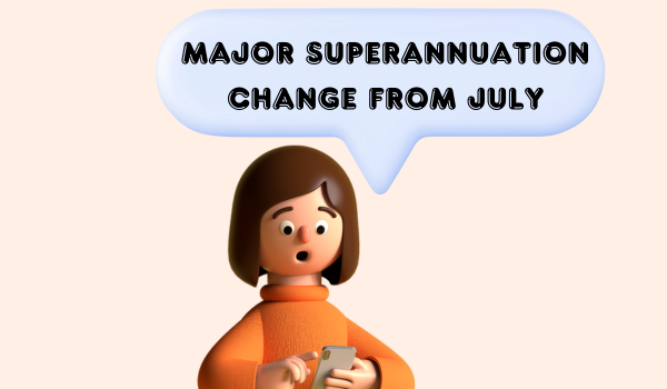 Major Superannuation Change From July