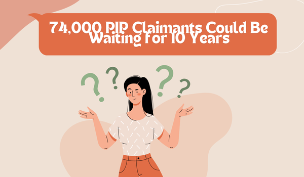 74,000 PIP Claimants Could Be Waiting for 10 Years